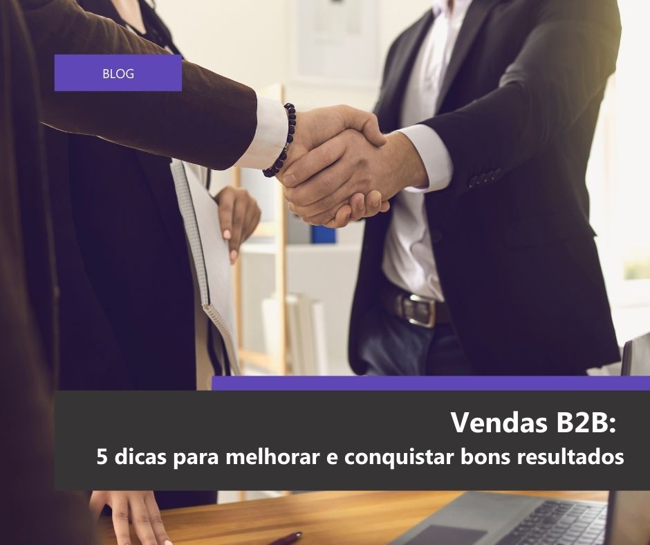 Vendas B2B: 5 Dicas Para Melhorar E Conquistar Bons Resultados